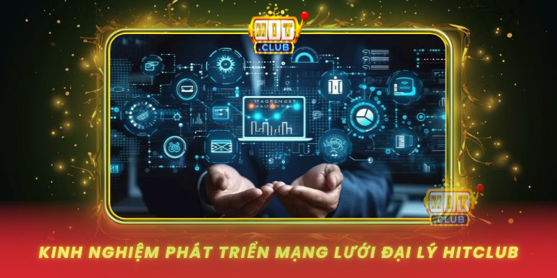 Kinh Nghiem Phat Trien Mang Luoi Dai Ly Hitclub